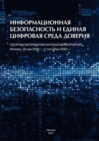 Информационная безопасность и единая цифровая среда доверия. Сборник материалов научных мероприятий (Москва, 25 мая 2020 г., 17 сентября 2020 г.) | Электронная книга