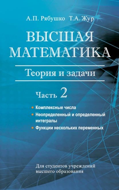 Высшая математика. Теория и задачи. Часть 2. Комплексные числа. Неопределенный и определенный интегралы. Функции нескольких переменных. Обыкновенные дифференциальные уравнения | Жур Татьяна Антоновна, Рябушко Антон Петрович | Электронная книга