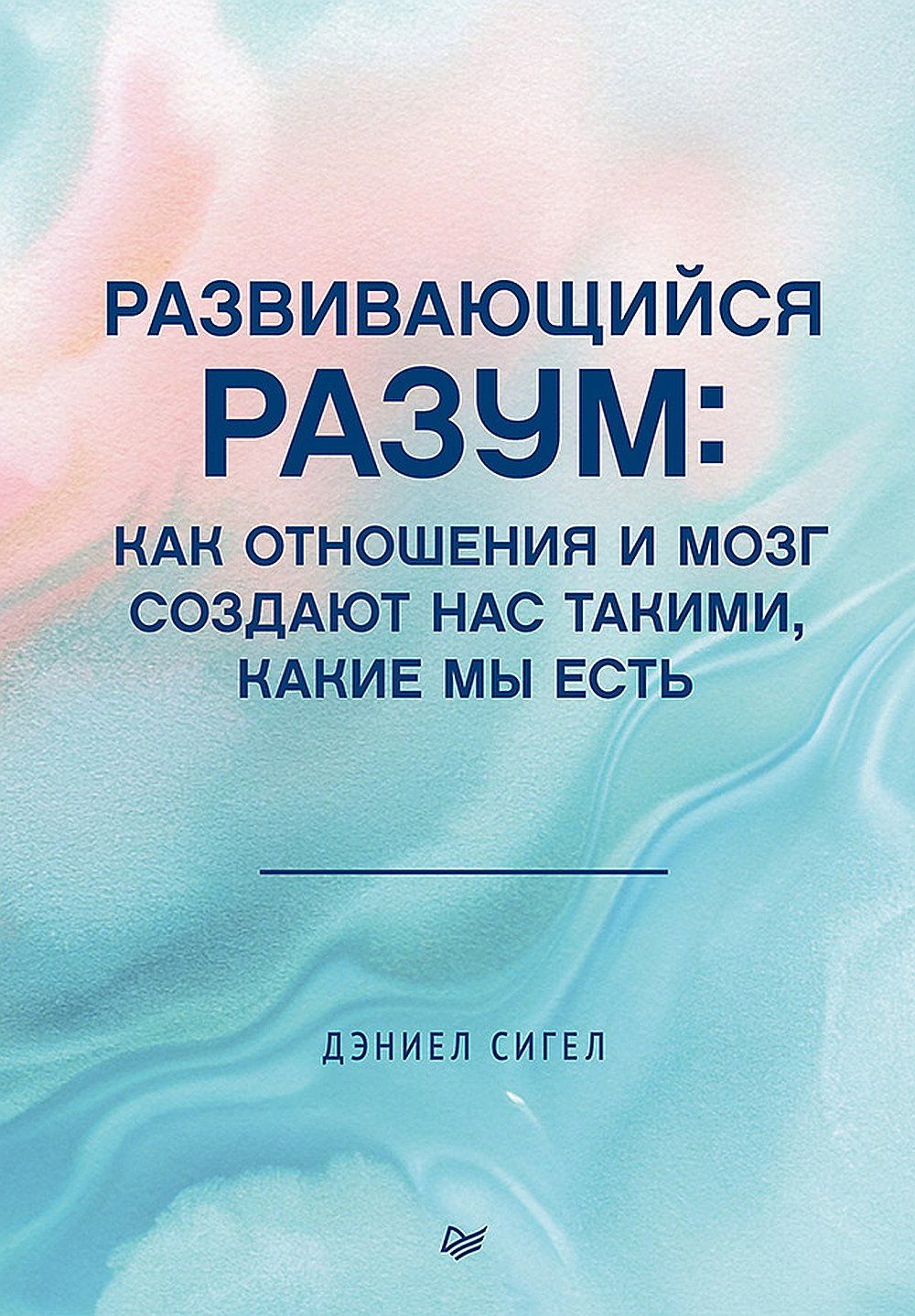 Развивающийся разум: как отношения и мозг создают нас такими, какие мы есть | Сигел Дэниел