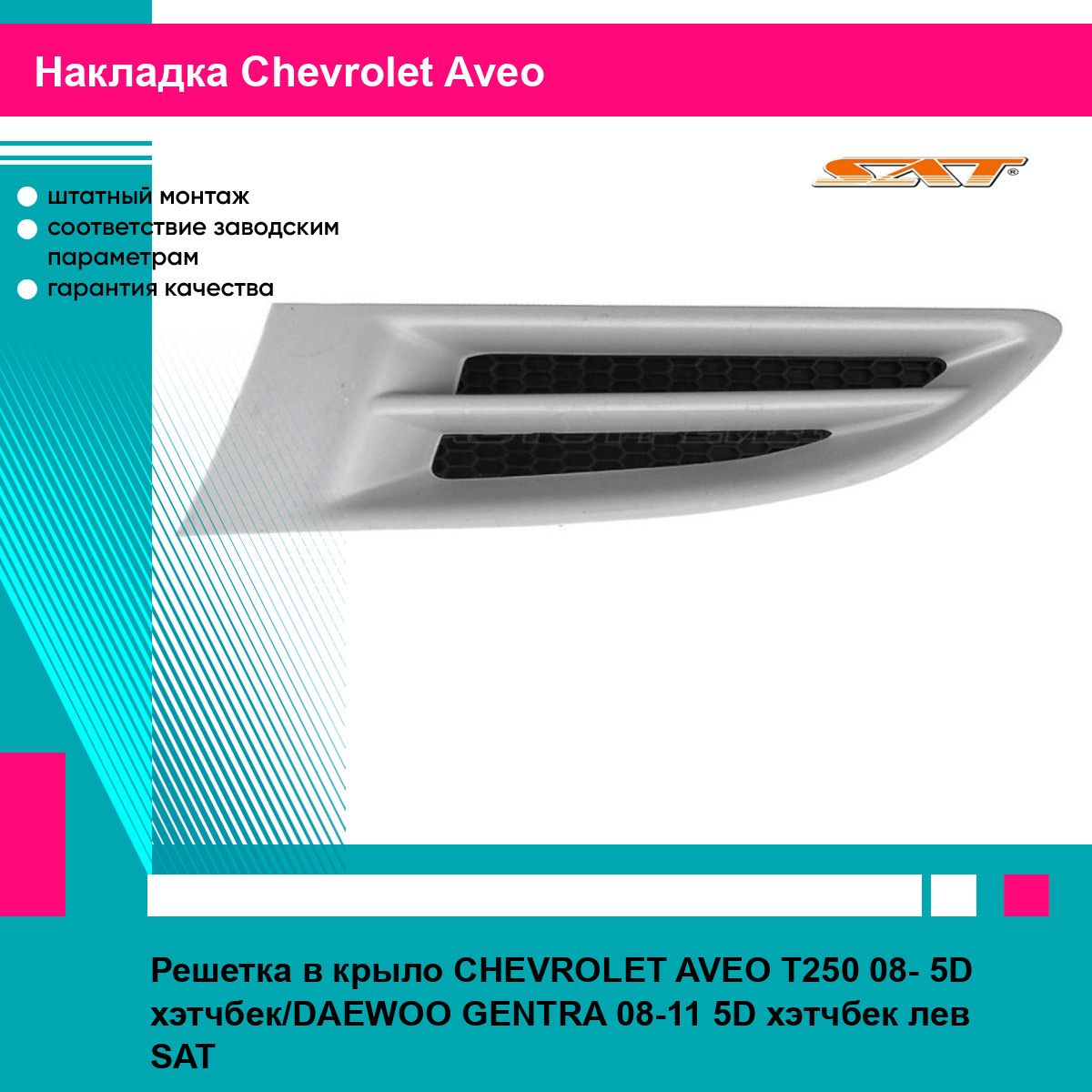 Решетка в крыло CHEVROLET AVEO T250 08- 5D хэтчбек/DAEWOO GENTRA 08-11 5D хэтчбек лев SAT шевроле авео