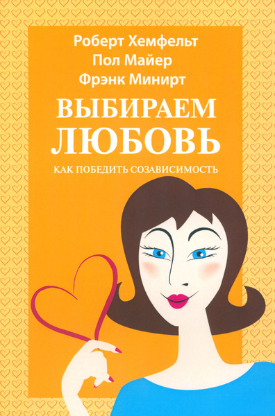 Выбираем любовь. Как победить созависимость | Майер Пол Д., Минирт ...