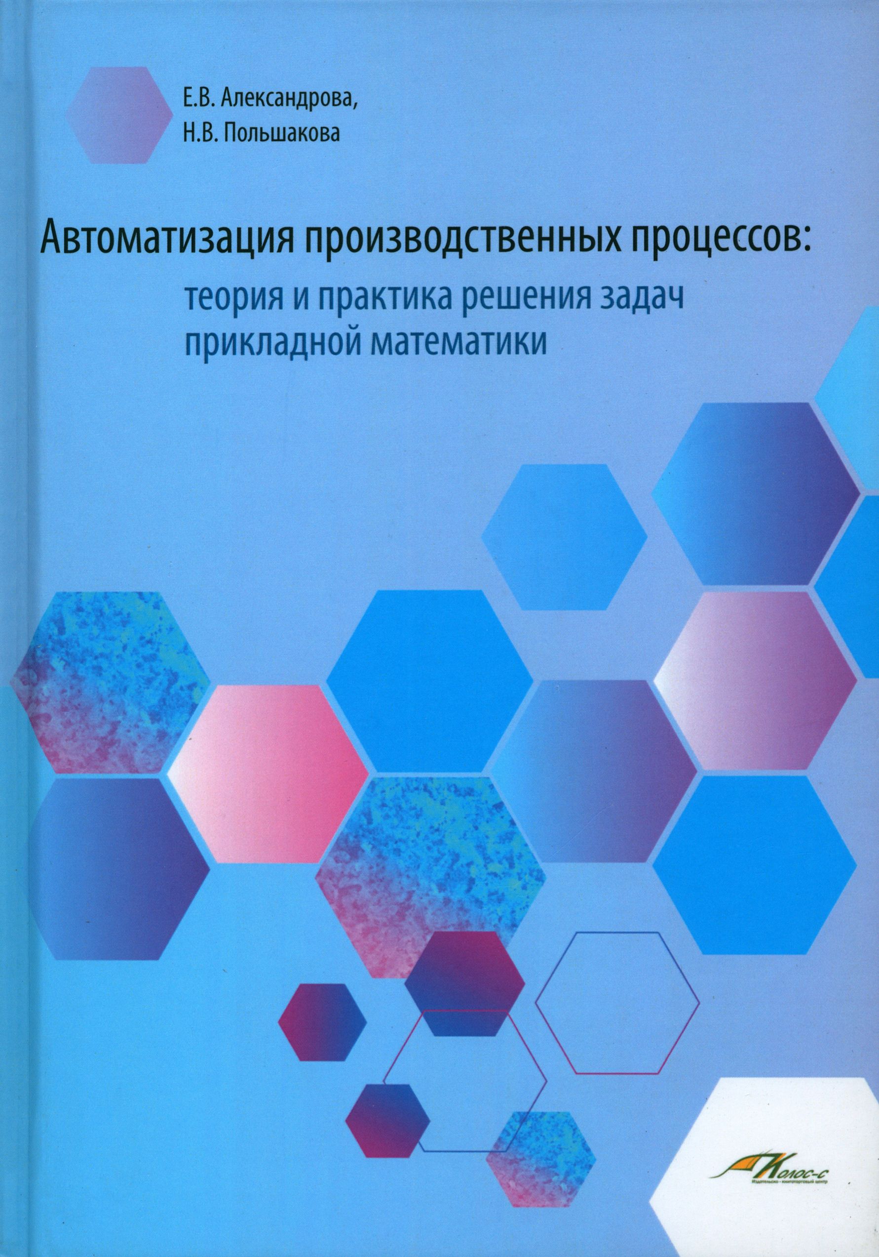 Автоматизация производственных процессов. Теория и практика решения задач прикладной математики | Александрова Е., Польшакова Наталья Викторовна