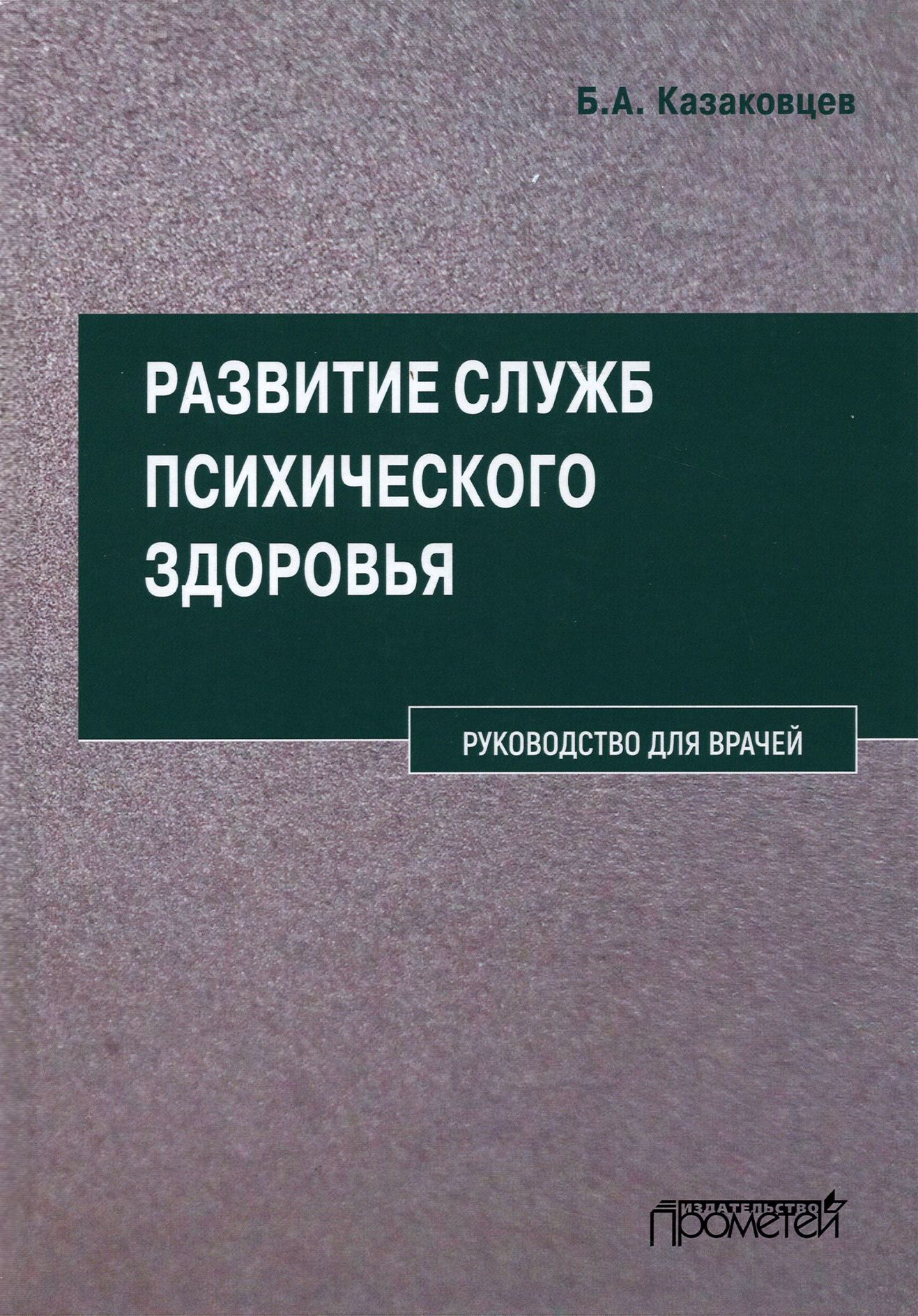 Развитие служб психического здоровья. Руководство для врачей | Казаковцев Борис Алексеевич