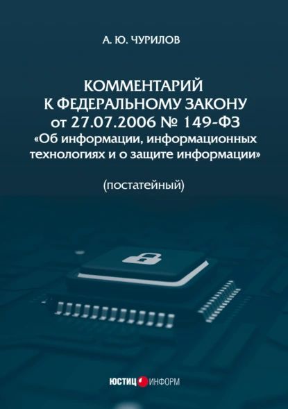 Комментарий к Федеральному закону от 27.07.2006 No 149-ФЗ Об информации, информационных технологиях и о защите информации (постатейный) | Чурилов Алексей Юрьевич | Электронная книга