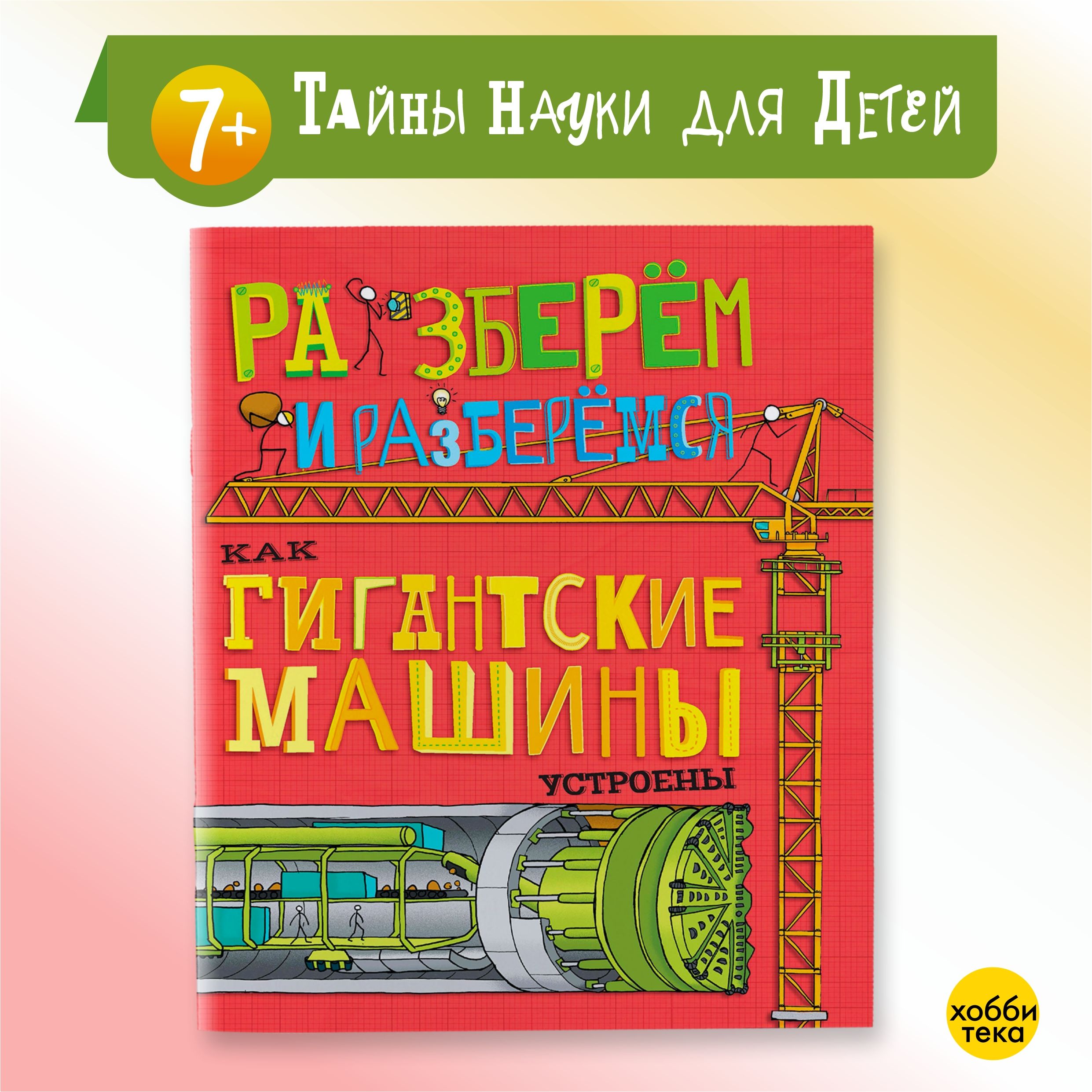 Как гигантские машины устроены. Разберём и разберёмся. Книга для детей