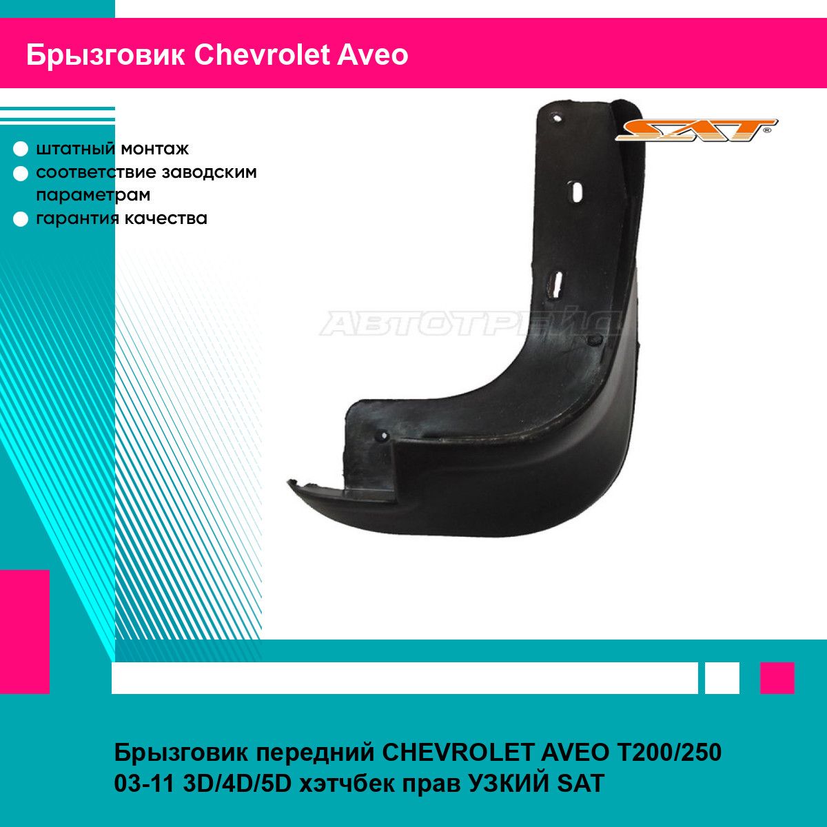 Брызговик передний CHEVROLET AVEO T200/250 03-11 3D/4D/5D хэтчбек прав УЗКИЙ SAT шевроле авео