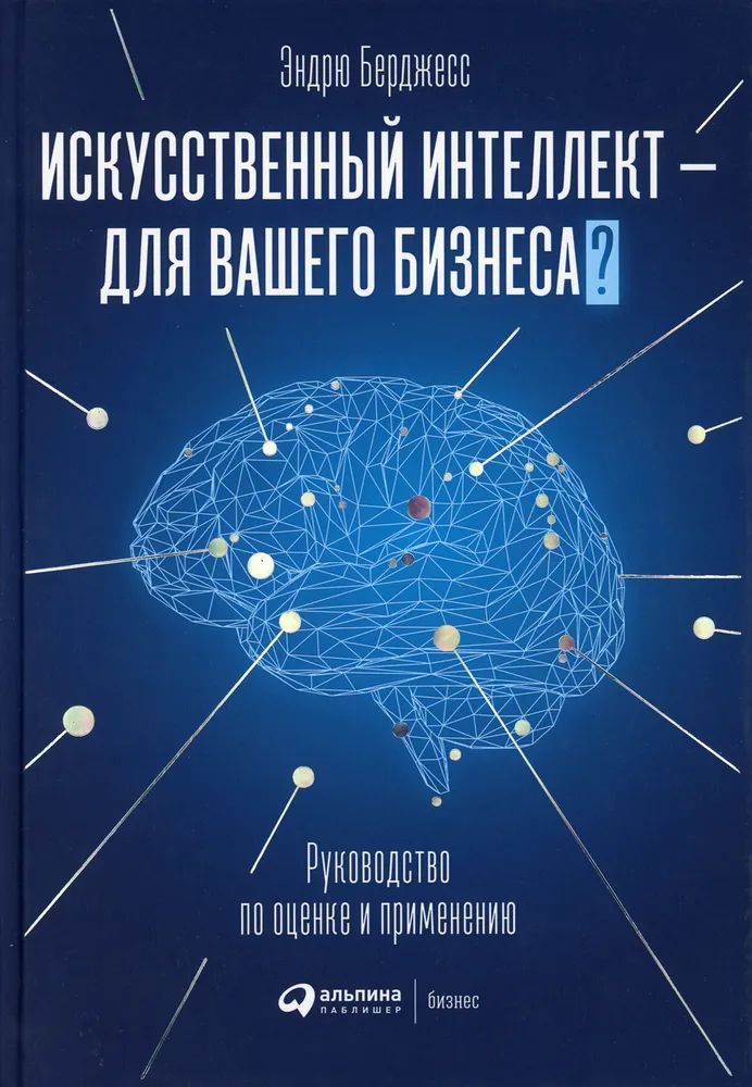 Искусственный интеллект - для вашего бизнеса: Руководство по оценке и применению | Берджесс Эндрю