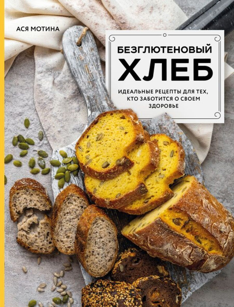Безглютеновый хлеб. Идеальные рецепты для тех, кто заботится о своем ...