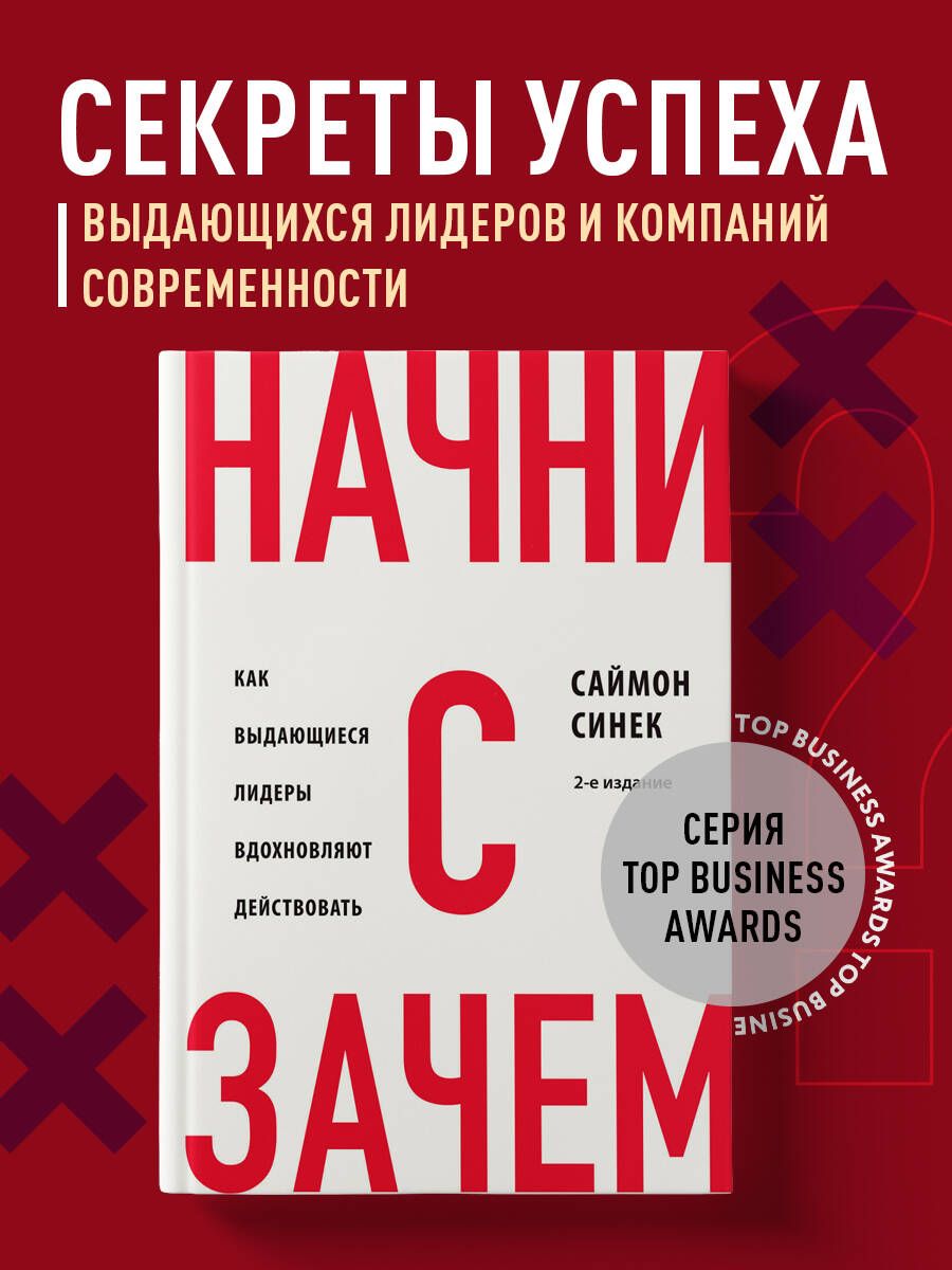 Начни с "Зачем?" Как выдающиеся лидеры вдохновляют действовать. 2-е издание | Синек Саймон