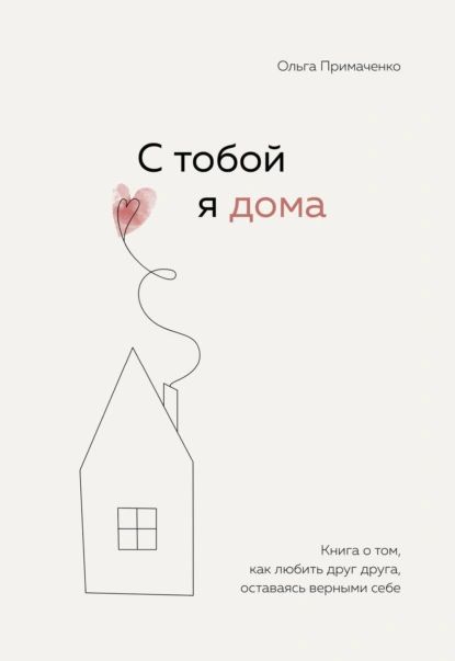 С тобой я дома. Книга о том, как любить друг друга, оставаясь верными себе | Примаченко Ольга Викторовна | Электронная книга