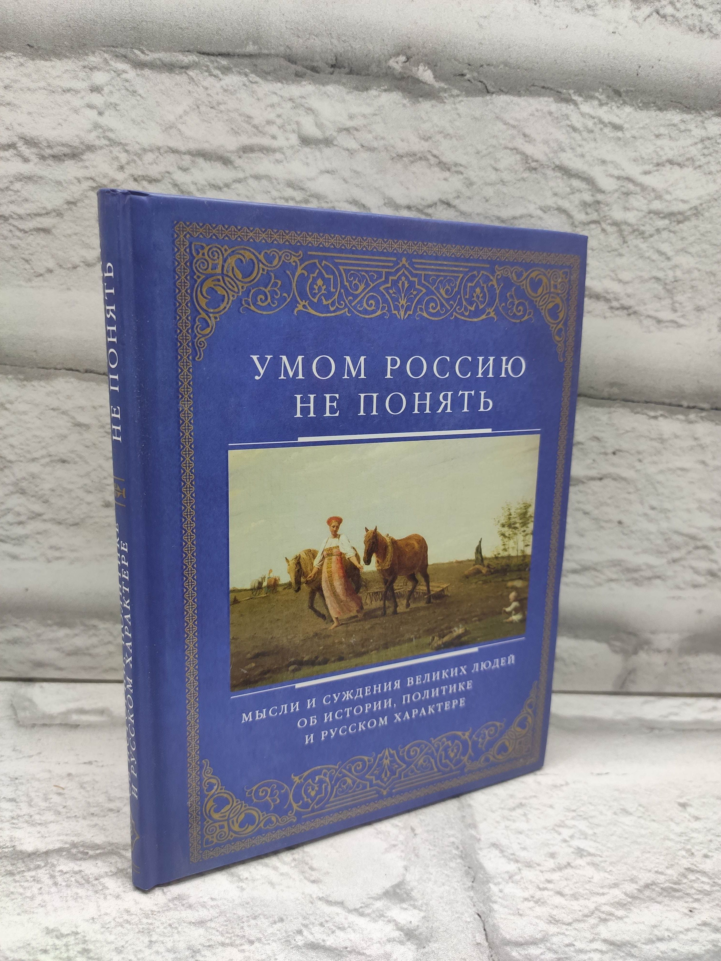 УмомРоссиюнепонять.Мыслиисуждениявеликихлюдейобистории,политикеирусскомхарактере