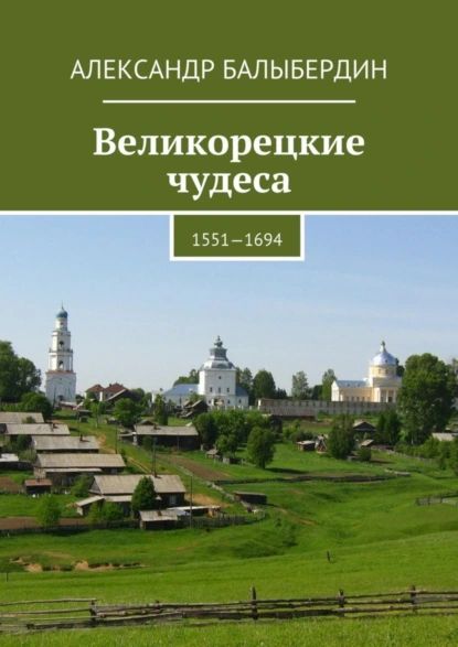 Великорецкие чудеса. 1551 1694 | Балыбердин Александр Геннадьевич | Электронная книга