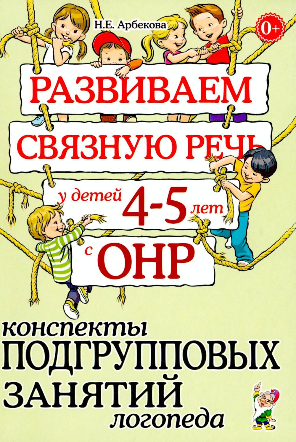 Развиваем связную речь у детей 4-5 лет с ОНР. Конспекты подгрупповых занятий логопеда | Арбекова Нелли Евгеньевна