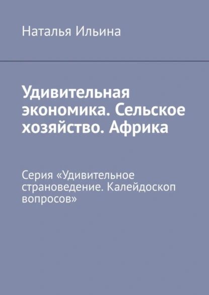 Удивительная экономика. Сельское хозяйство. Африка. Серия Удивительное страноведение. Калейдоскоп вопросов | Ильина Наталья Николаевна | Электронная книга