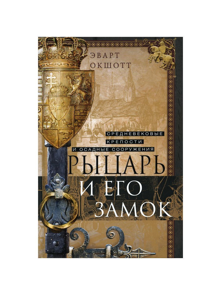 Рыцарь и его замок. Средневековые крепости и осадные сооружения Эварт Окшотт купить читать скачать онлайн - BookMix.ru