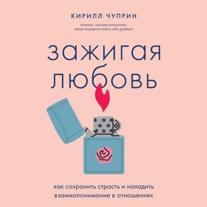 Зажигая любовь. Как сохранить страсть и наладить взаимопонимание в отношениях | Кирилл Чуприн | Электронная аудиокнига