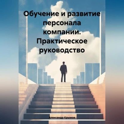 Обучение и развитие персонала компании. Практическое руководство | Александр Александрович Крымов | Электронная аудиокнига