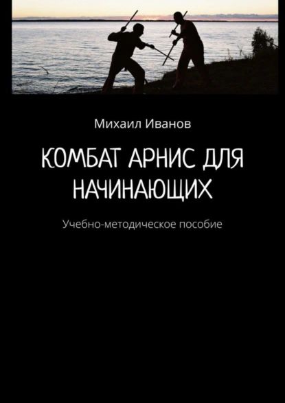 Комбат Арнис для начинающих. Учебно-методическое пособие | Иванов Михаил А. | Электронная книга