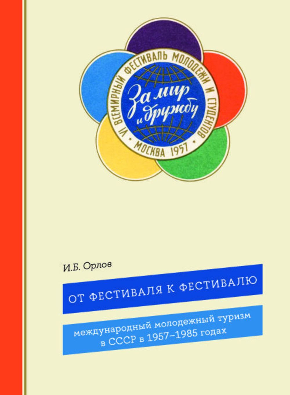 От фестиваля к фестивалю: международный молодежный туризм в СССР в 1957-1985 годах | Орлов Игорь Борисович