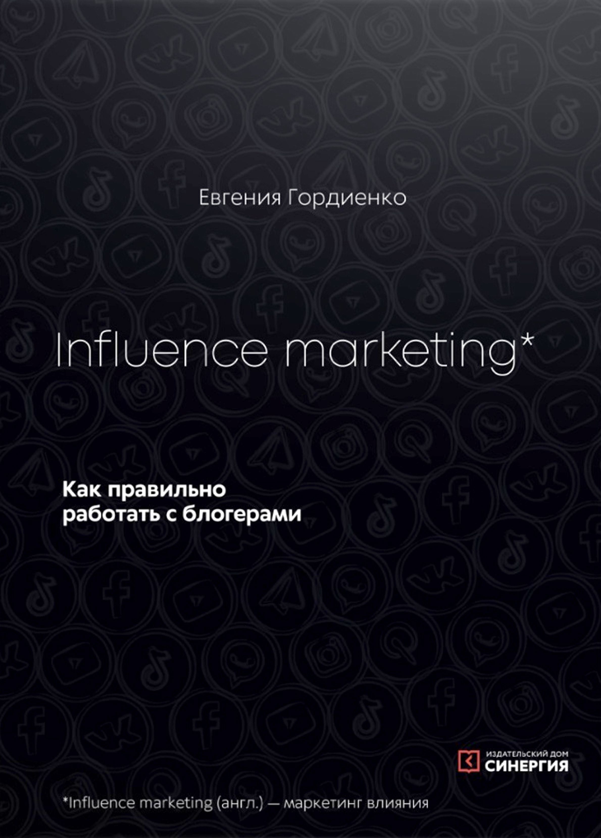 Influence marketing. Как правильно работать с блогерами | Гордиенко Евгения  - купить с доставкой по выгодным ценам в интернет-магазине OZON (1338122056)