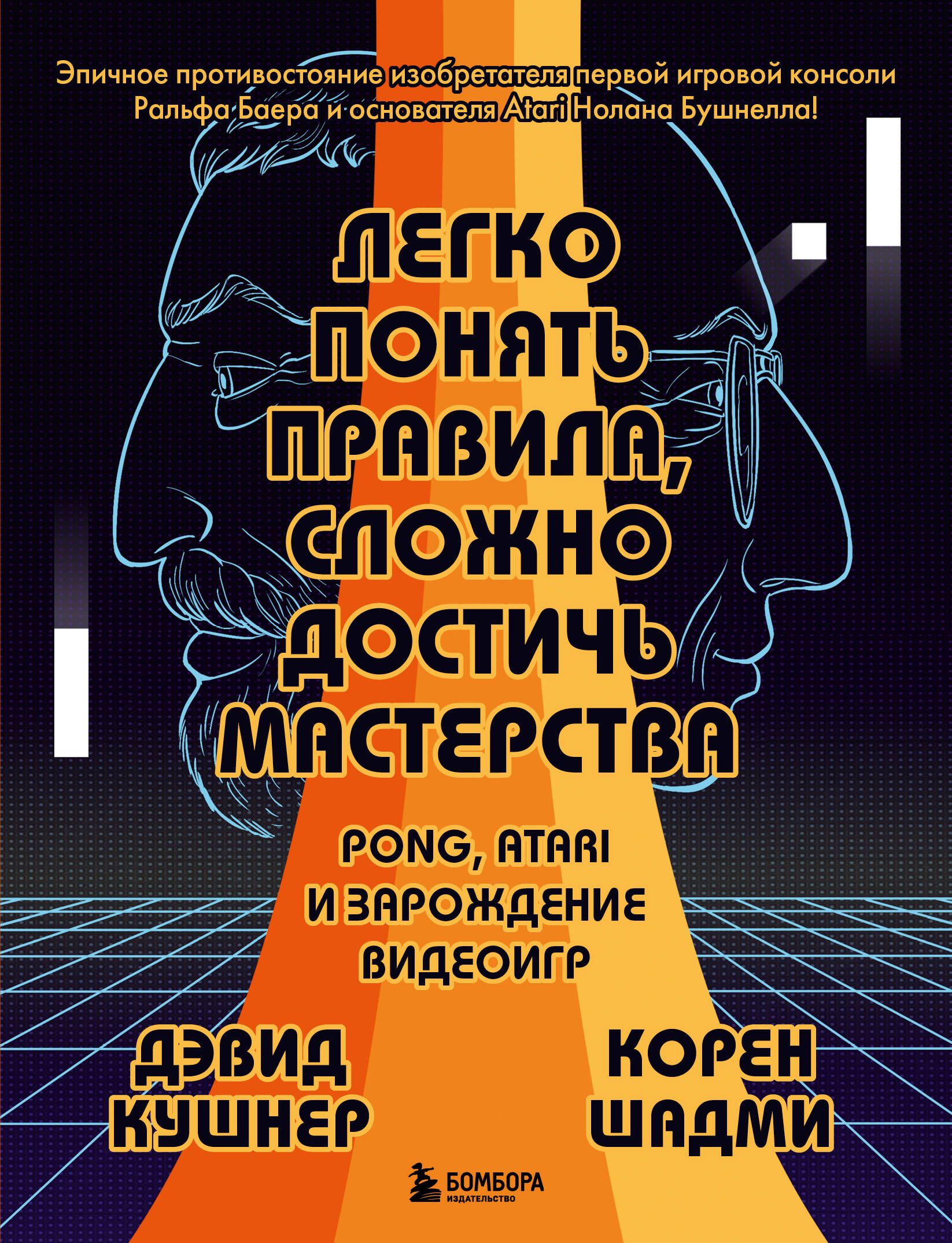 Легко понять правила, сложно достичь мастерства. Pong, Atari и зарождение видеоигр | Кушнер Дэвид, Шадми Корен