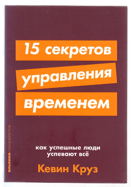Кевин Круз. 15 секретов управления временем: Как успешные люди успевают ...