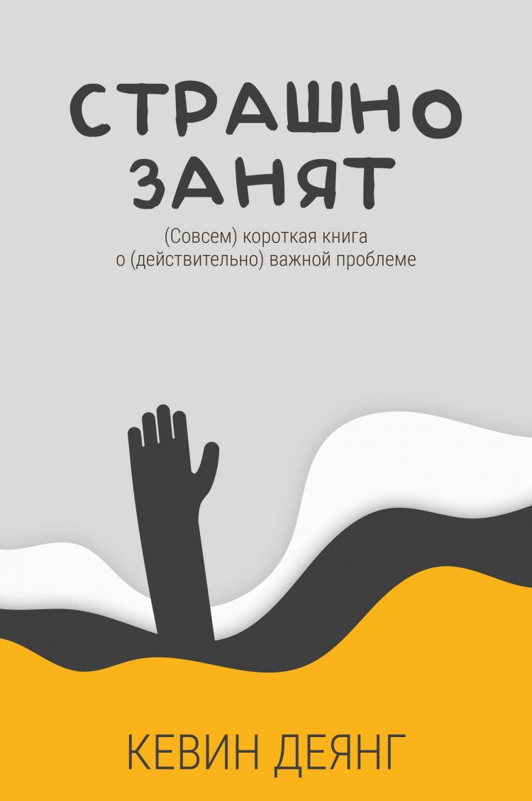 СТРАШНО ЗАНЯТ. Совсем короткая книга о действительно важной проблеме. Кевин  Деянг /новое издание/ | Деянг Кевин