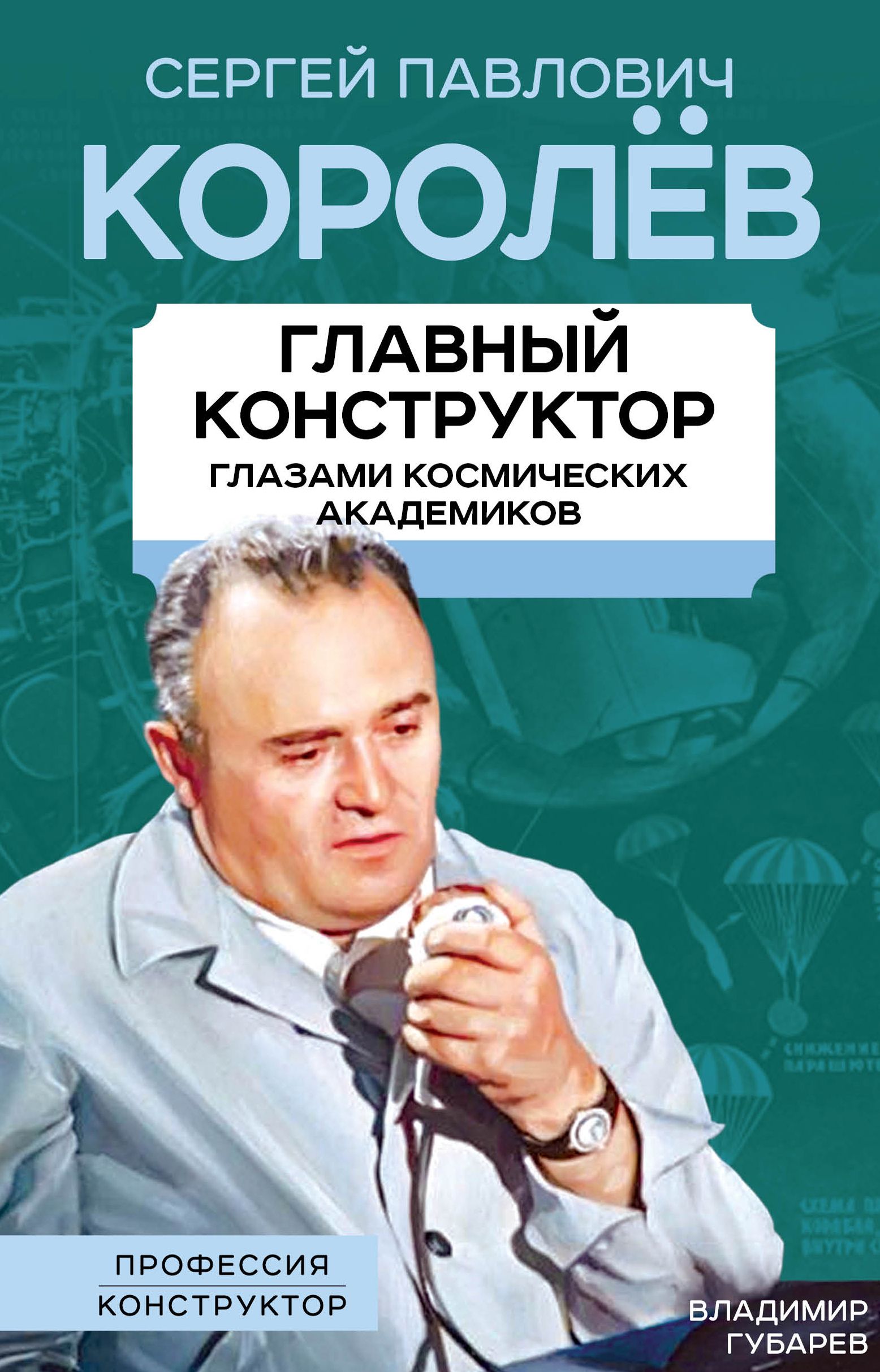 Королев. Главный конструктор глазами космических академиков | Губарев Владимир Степанович