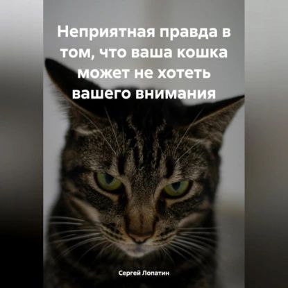 Неприятная правда в том, что ваша кошка может не хотеть вашего внимания | Сергей Александрович Лопатин | Электронная аудиокнига