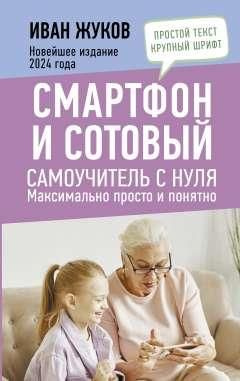 Смартфон и сотовый. Самоучитель с нуля. Максимально просто и понятно ...