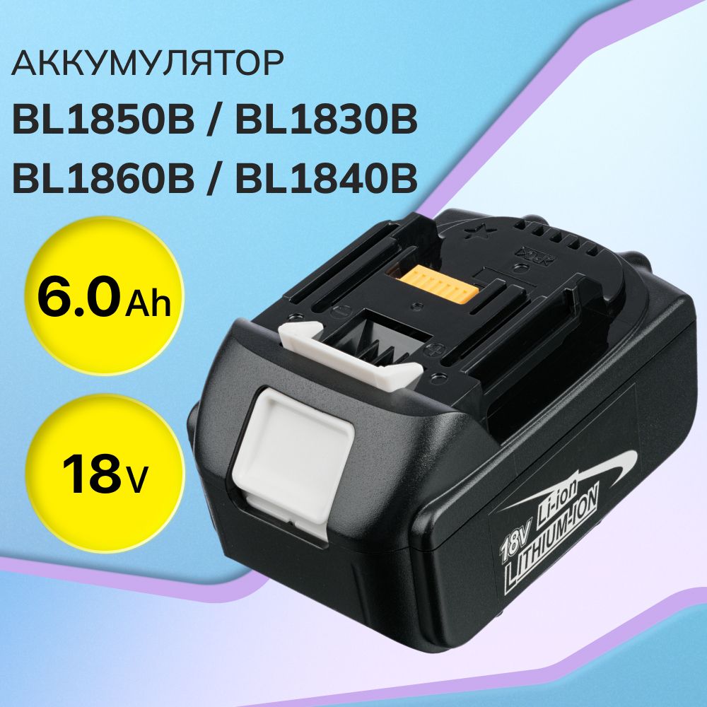 Аккумулятор BL1860B 18V, 6Ah / BL1850B, BL1830B, BL1840B, BL1830, BL1850, BL1860