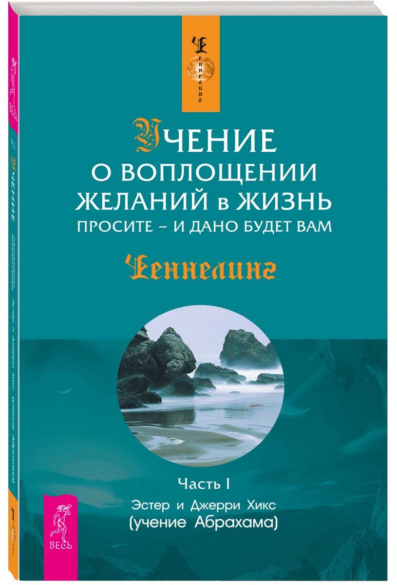 Учение о воплощении желаний в жизнь. Просите - и дано будет вам. Ч. I | Хикс Эстер, Хикс Джерри