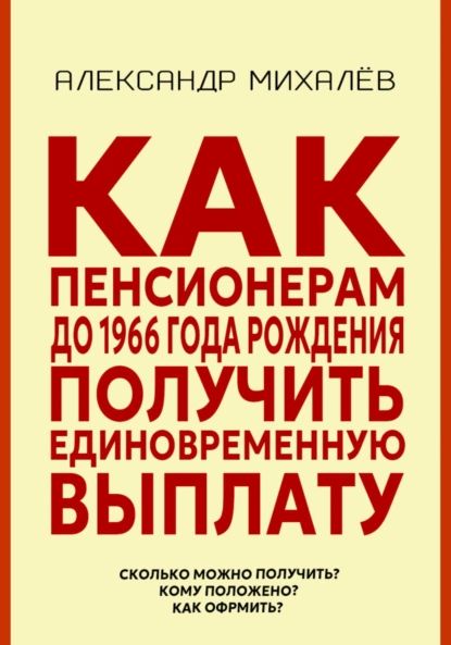 Как пенсионерам до 1966 года рождения получить единовременную выплату | Александр Аркадьевич Михалев | Электронная книга