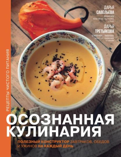 Осознанная кулинария. Полезный конструктор завтраков, обедов и ужинов на каждый день | Савельева Дарья, Третьякова Дарья Анатольевна | Электронная книга