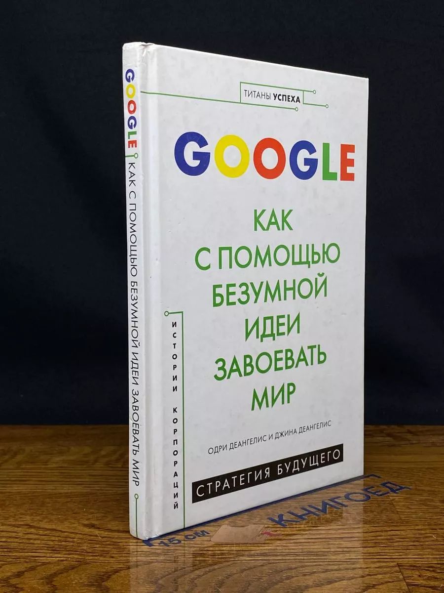 GOOGLE. Как с помощью безумной идеи завоевать мир