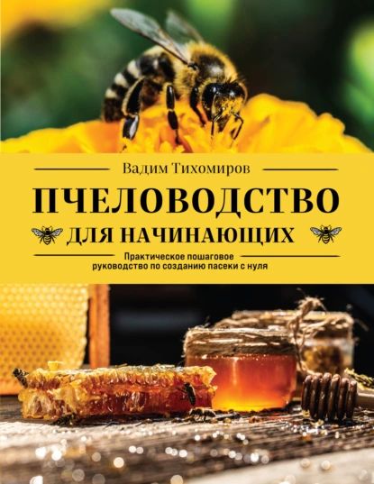 Пчеловодство для начинающих. Практическое пошаговое руководство по созданию пасеки с нуля | Тихомиров Вадим | Электронная книга