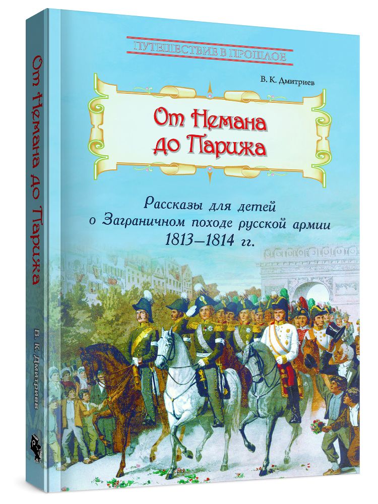 От Немана до Парижа: Рассказы о Заграничном походе Русской армии в 1813-1814 гг. | Дмитриев Владимир Карлович