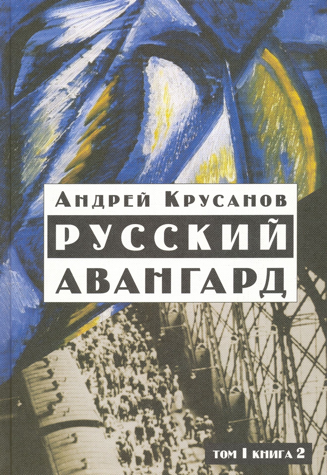 Русский авангард: 1907-1932. Исторический обзор. В трех томах. Том 1.  Боевое десятилетие. Книга 2 | Крусанов Андрей Васильевич