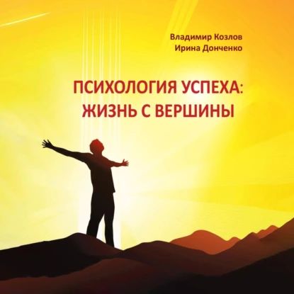 Психология успеха: жизнь с вершины | Владимир Васильевич Козлов, Ирина Анатольевна Донченко | Электронная аудиокнига