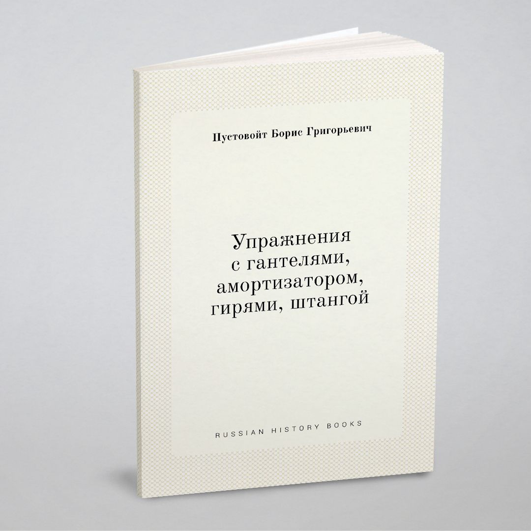 Упражнения с гантелями, амортизатором, гирями, штангой | Пустовойт Борис  Григорьевич - купить с доставкой по выгодным ценам в интернет-магазине OZON  (148605493)