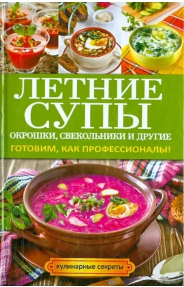 Летние супы, окрошки, свекольники и другие. Готовим, как профессионалы! | Сладкова Ольга Владимировна