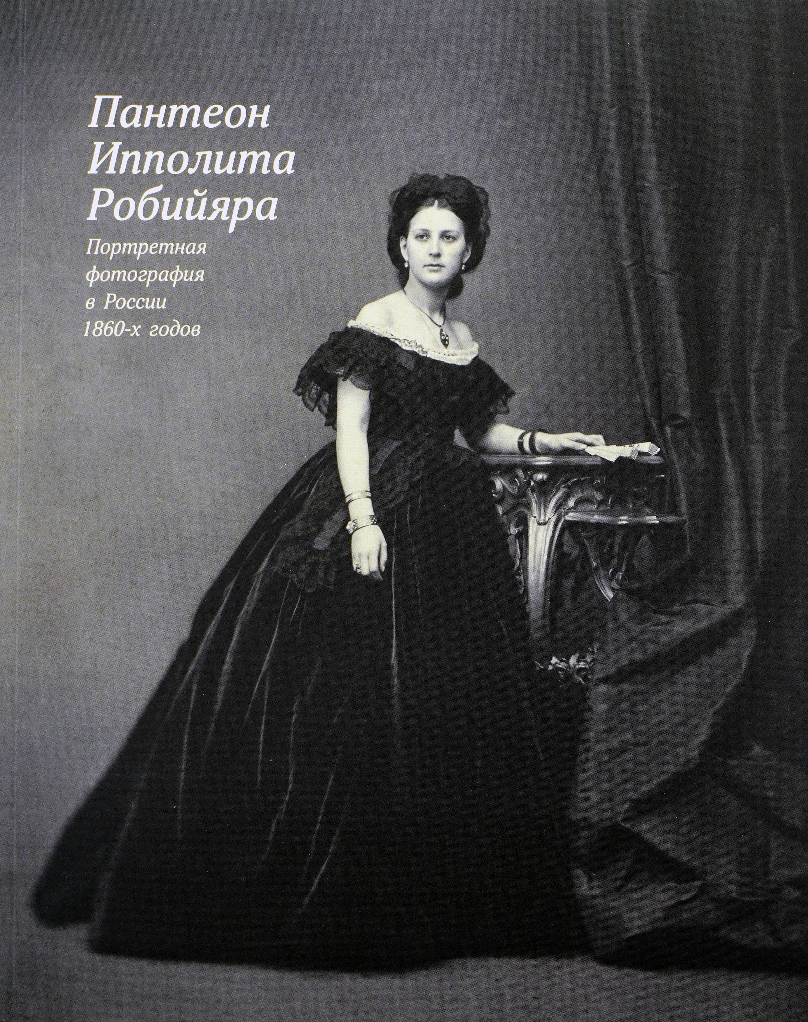 Пантеон Ипполита Робийяра. Портретная фотография в России 1860-х годов. Каталог выставки | Обрадович Анна