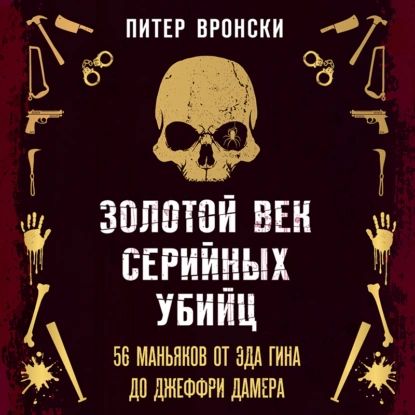 Золотой век серийных убийц. 56 маньяков от Эда Гина до Джеффри Дамера | Вронский Питер | Электронная аудиокнига