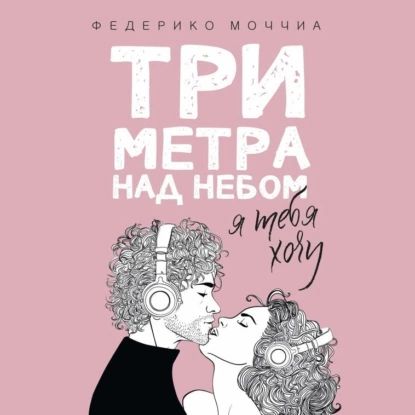 Три метра над небом. Я тебя хочу | Моччиа Федерико | Электронная аудиокнига