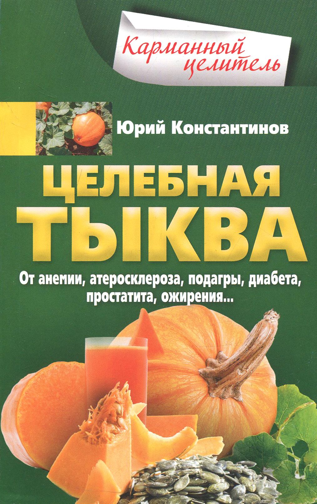 Целебная тыква. От анемии, атеросклероза, подагры, диабета, простатита, ожирения | Константинов Юрий