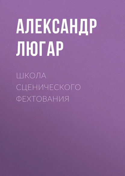 Школа сценического фехтования | Люгар Александр | Электронная книга