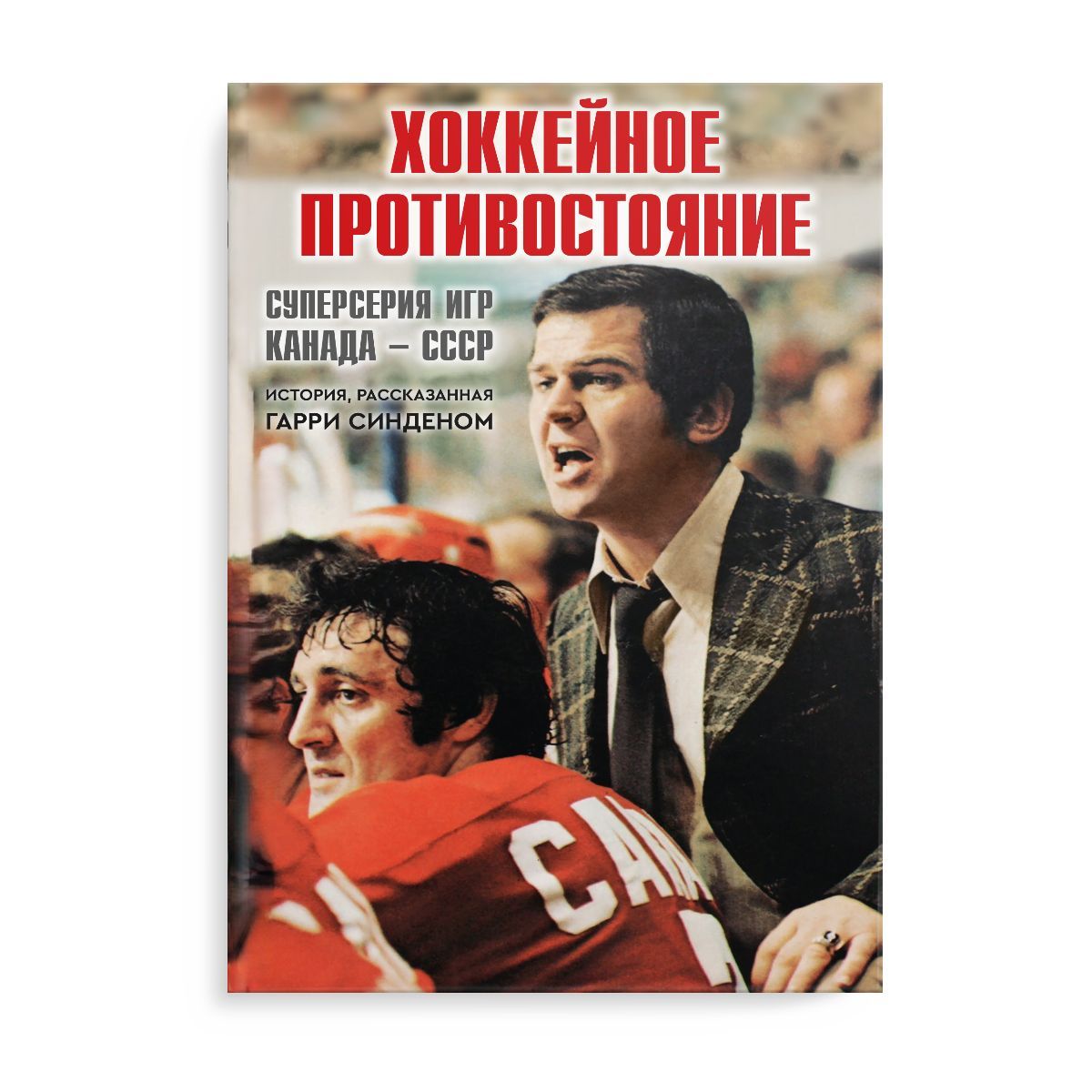 Хоккейное противостояние. Суперсерия игр Канада-СССР. История, рассказанная Гарри Синденом