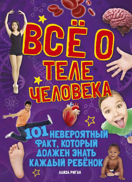 Все о теле человека. 101 невероятный факт, который должен знать каждый ...