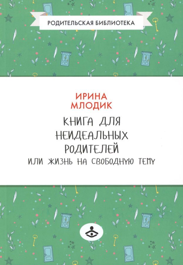 Книга для неидеальных родителей или Жизнь на свободную тему | Млодик Ирина Юрьевна