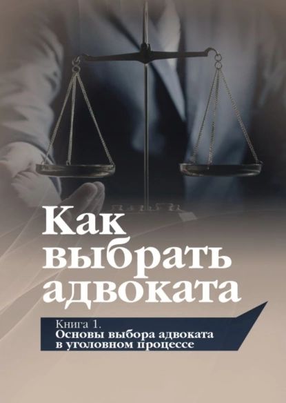 Как выбрать адвоката. Книга 1. Основы выбора адвоката в уголовном процессе | Викулов Олег Валерьевич, Савцов Виталий Викторович | Электронная книга